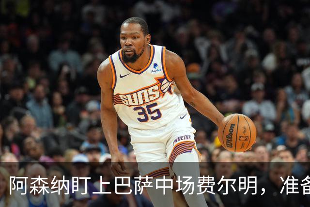 阿森纳盯上巴萨中场费尔明，准备豪掷1亿欧元抢人！